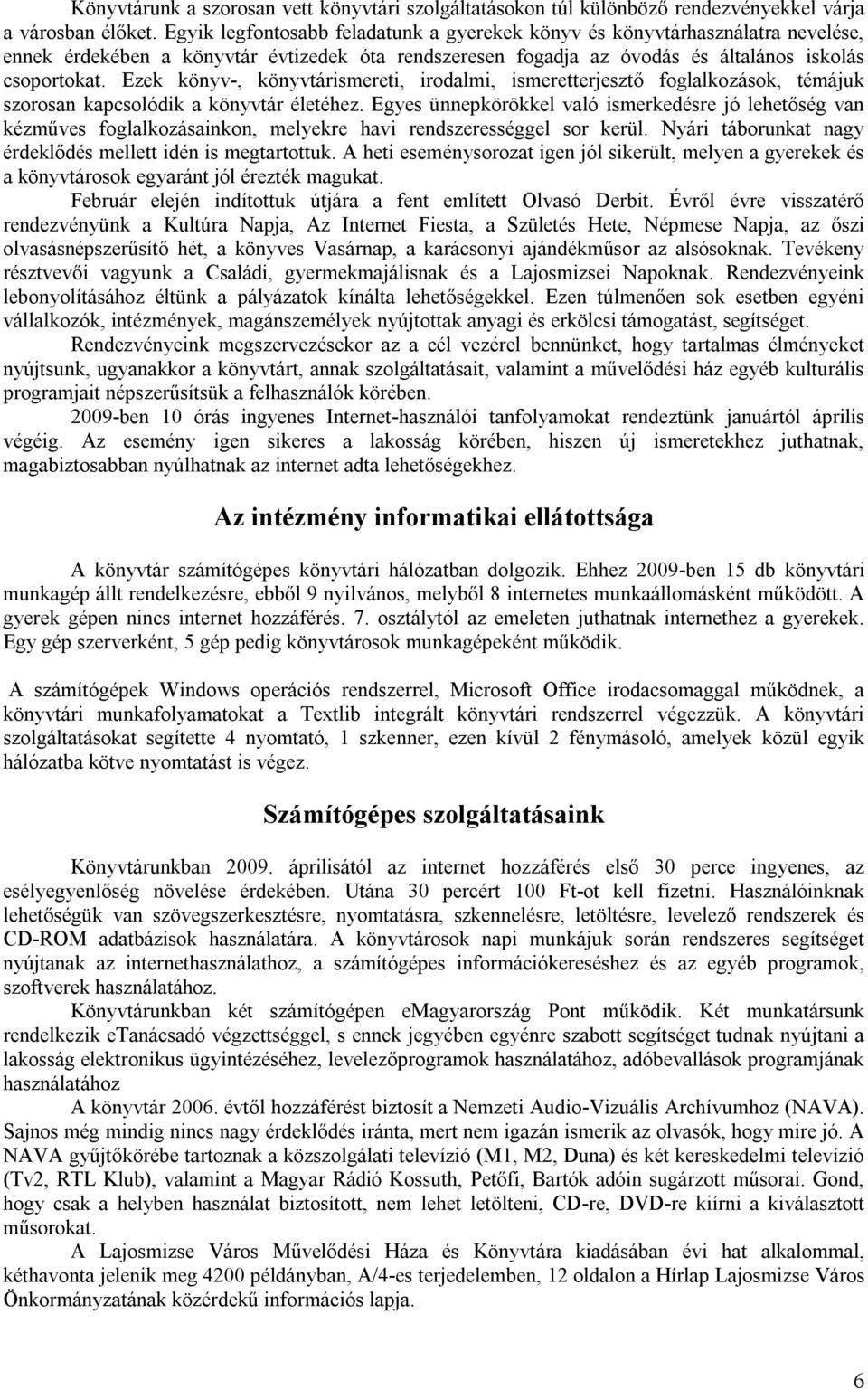 Ezek könyv-, könyvtárismereti, irodalmi, ismeretterjesztő foglalkozások, témájuk szorosan kapcsolódik a könyvtár életéhez.