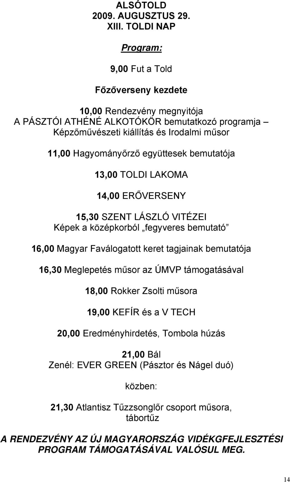 Hagyományőrző együttesek bemutatója 13,00 TOLDI LAKOMA 14,00 ERŐVERSENY 15,30 SZENT LÁSZLÓ VITÉZEI Képek a középkorból fegyveres bemutató 16,00 Magyar Faválogatott keret tagjainak