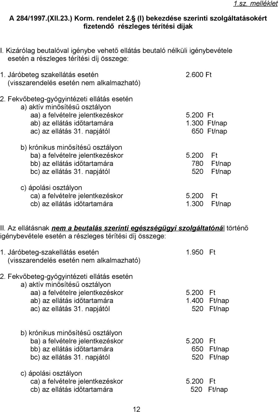 Fekvőbeteg-gyógyintézeti ellátás esetén a) aktív minősítésű osztályon aa) a felvételre jelentkezéskor 5.200 Ft ab) az ellátás időtartamára 1.300 Ft/nap ac) az ellátás 31.