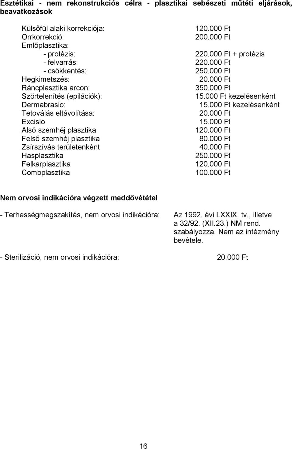 000 Ft kezelésenként Tetoválás eltávolítása: 20.000 Ft Excisio 15.000 Ft Alsó szemhéj plasztika 120.000 Ft Felső szemhéj plasztika 80.000 Ft Zsírszívás területenként 40.000 Ft Hasplasztika 250.