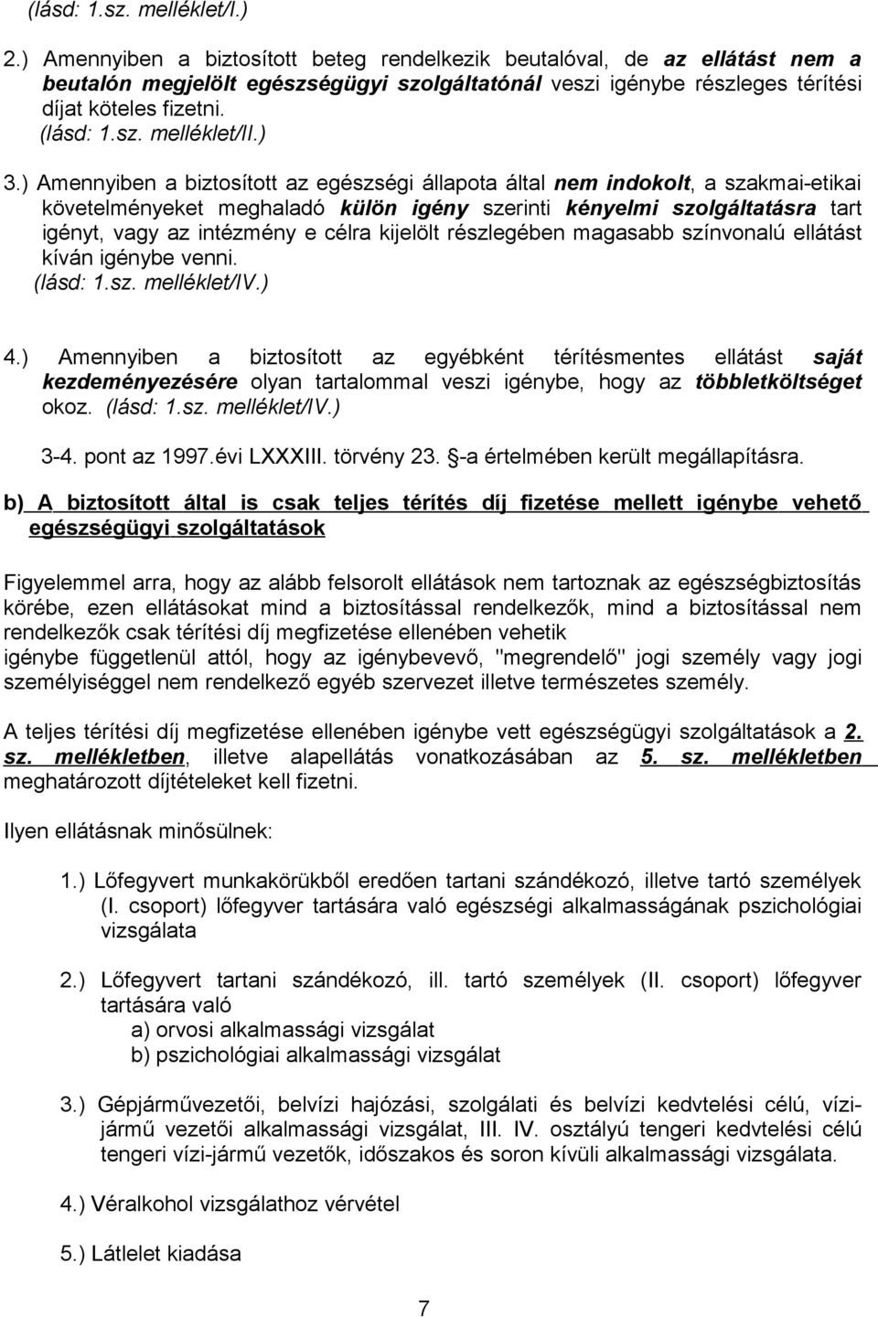) 3.) Amennyiben a biztosított az egészségi állapota által nem indokolt, a szakmai-etikai követelményeket meghaladó külön igény szerinti kényelmi szolgáltatásra tart igényt, vagy az intézmény e célra