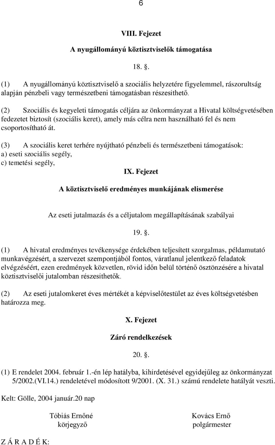 (2) Szociális és kegyeleti támogatás céljára az önkormányzat a Hivatal költségvetésében fedezetet biztosít (szociális keret), amely más célra nem használható fel és nem csoportosítható át.