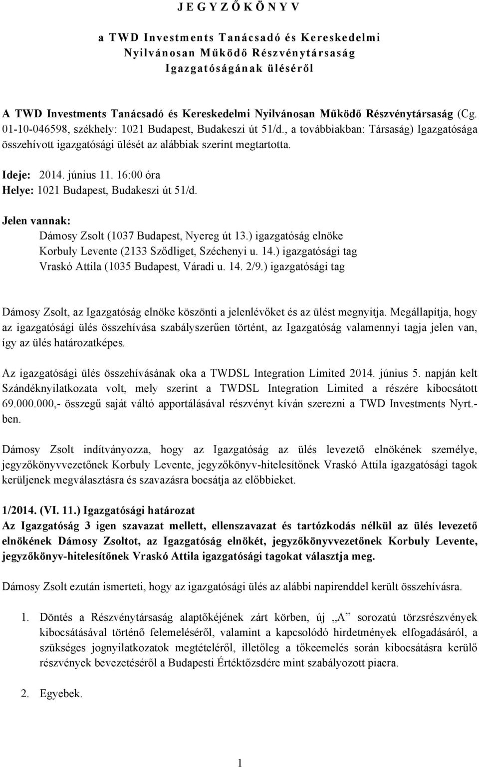 16:00 óra Helye: 1021 Budapest, Budakeszi út 51/d. Jelen vannak: Dámosy Zsolt (1037 Budapest, Nyereg út 13.) igazgatóság elnöke Korbuly Levente (2133 Sződliget, Széchenyi u. 14.