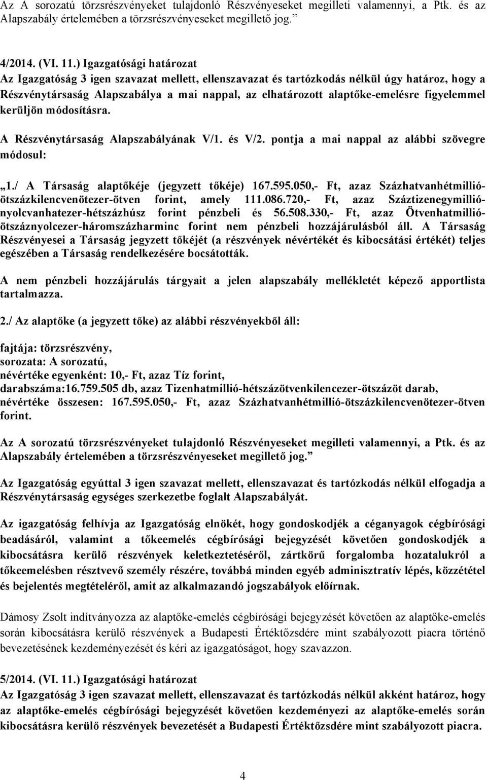 figyelemmel kerüljön módosításra. A Részvénytársaság Alapszabályának V/1. és V/2. pontja a mai nappal az alábbi szövegre módosul: 1./ A Társaság alaptőkéje (jegyzett tőkéje) 167.595.