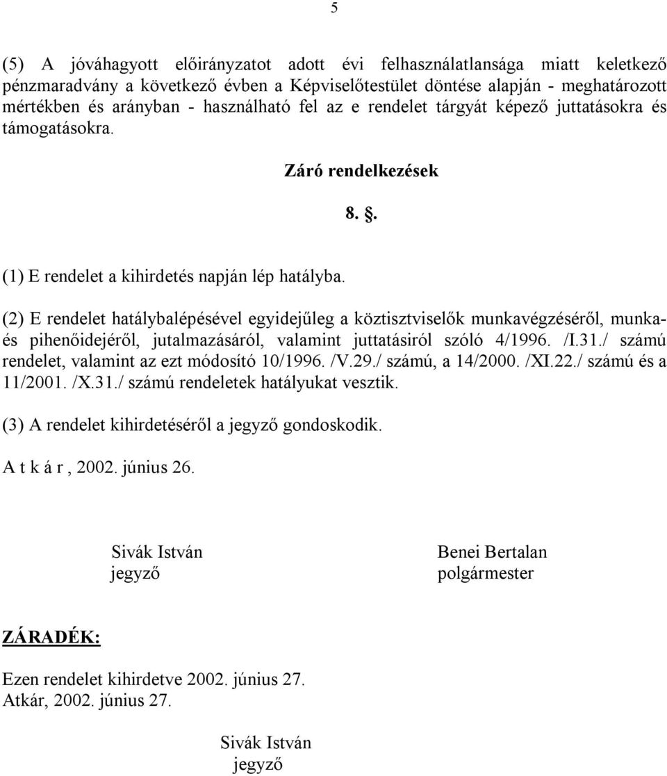 (2) E rendelet hatálybalépésével egyidejűleg a köztisztviselők munkavégzéséről, munkaés pihenőidejéről, jutalmazásáról, valamint juttatásiról szóló 4/1996. /I.31.