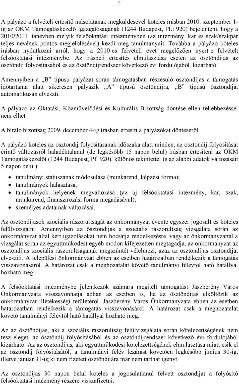 Továbbá a pályázó köteles írásban nyilatkozni arról, hogy a 2010-es felvételi évet megelőzően nyert-e felvételt felsőoktatási intézménybe.