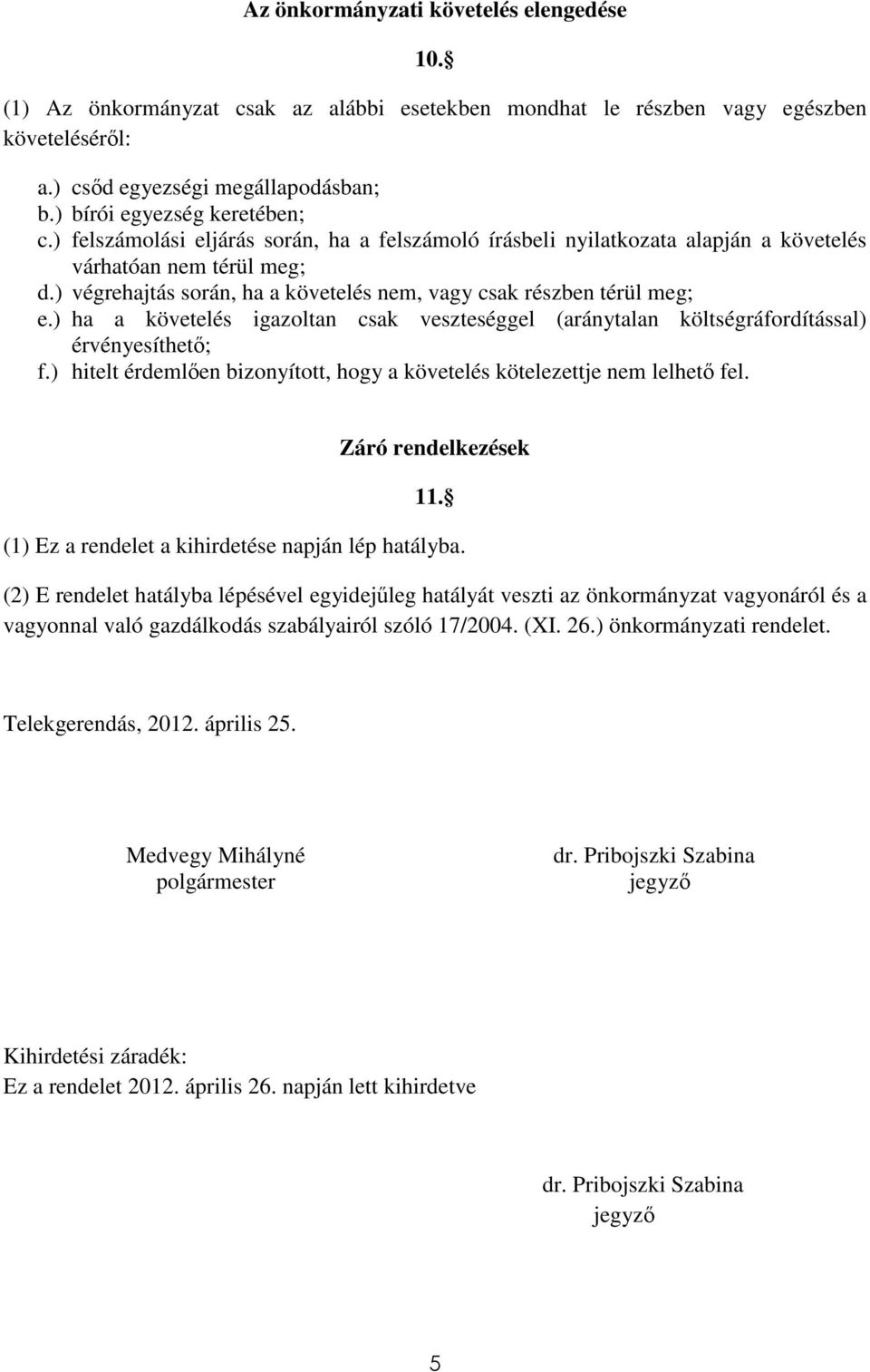 ) végrehajtás során, ha a követelés nem, vagy csak részben térül meg; e.) ha a követelés igazoltan csak veszteséggel (aránytalan költségráfordítással) érvényesíthető; f.