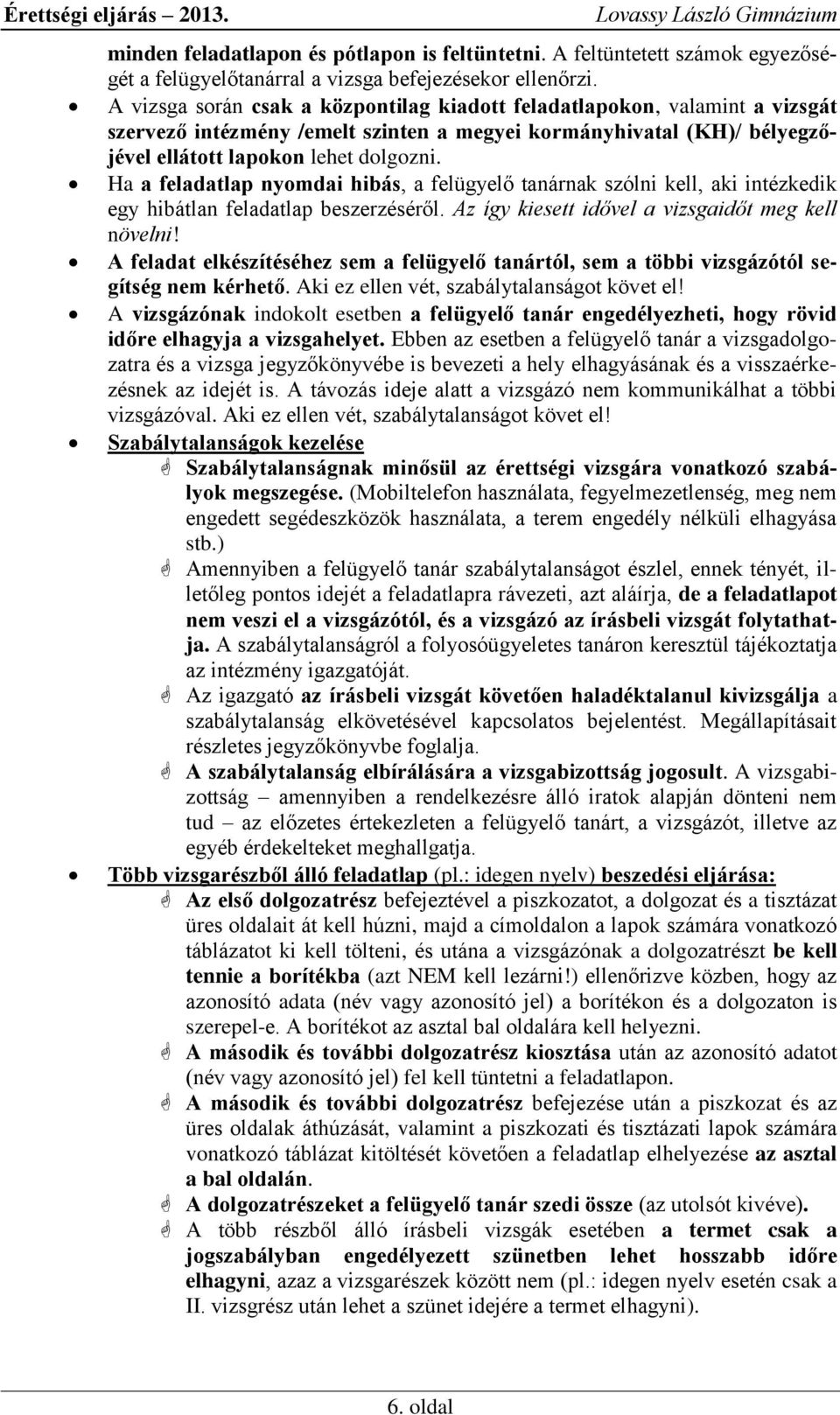 Ha a feladatlap nyomdai hibás, a felügyelő tanárnak szólni kell, aki intézkedik egy hibátlan feladatlap beszerzéséről. Az így kiesett idővel a vizsgaidőt meg kell növelni!