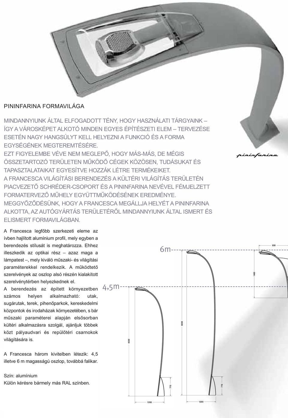 A FRANCESCA VILÁGÍTÁSI BERENDEZÉS A KÜLTÉRI VILÁGÍTÁS TERÜLETÉN PIACVEZETŐ SCHRÉDER-CSOPORT ÉS A PININFARINA NEVÉVEL FÉMJELZETT FORMATERVEZŐ MŰHELY EGYÜTTMŰKÖDÉSÉNEK EREDMÉNYE.