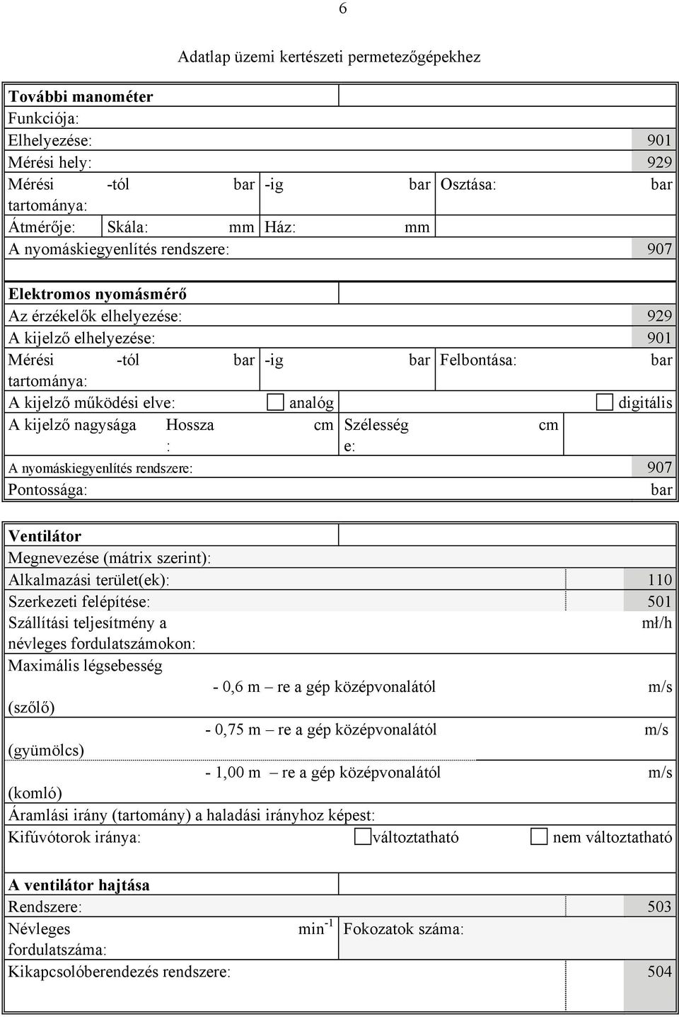 nyomáskiegyenlítés rendszere: 907 Pontossága: bar Ventilátor Alkalmazási terület(ek): 110 Szerkezeti felépítése: 501 Szállítási teljesítmény a mł/h névleges fordulatszámokon: Maximális légsebesség -