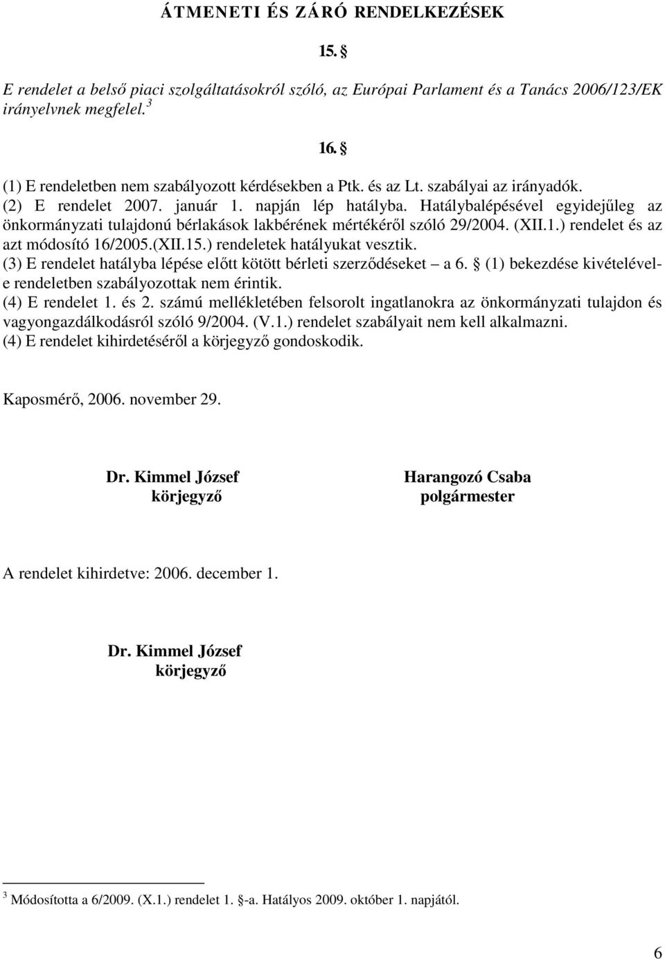 Hatálybalépésével egyidejűleg az önkormányzati tulajdonú bérlakások lakbérének mértékéről szóló 29/2004. (XII.1.) rendelet és az azt módosító 16/2005.(XII.15.) rendeletek hatályukat vesztik.