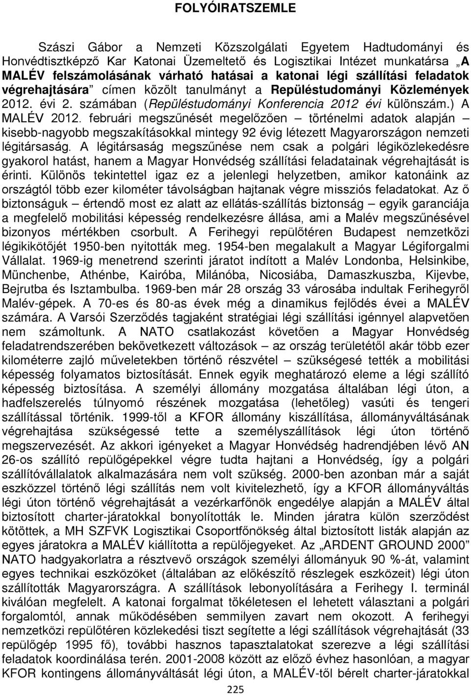 februári megszűnését megelőzően történelmi adatok alapján kisebb-nagyobb megszakításokkal mintegy 92 évig létezett Magyarországon nemzeti légitársaság.