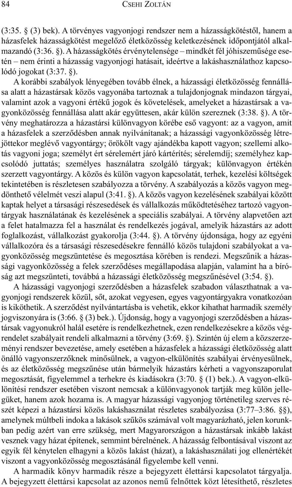 A korábbi szabályok lényegében tovább élnek, a házassági életközösség fennállása alatt a házastársak közös vagyonába tartoznak a tulajdonjognak mindazon tárgyai, valamint azok a vagyoni értékû jogok