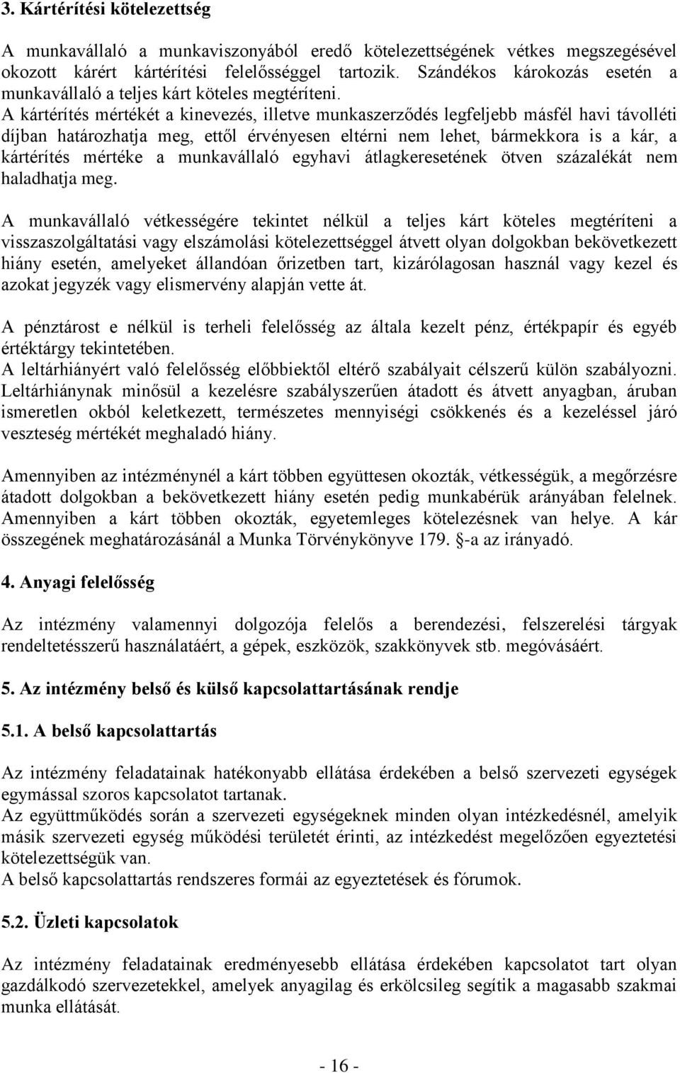 A kártérítés mértékét a kinevezés, illetve munkaszerződés legfeljebb másfél havi távolléti díjban határozhatja meg, ettől érvényesen eltérni nem lehet, bármekkora is a kár, a kártérítés mértéke a