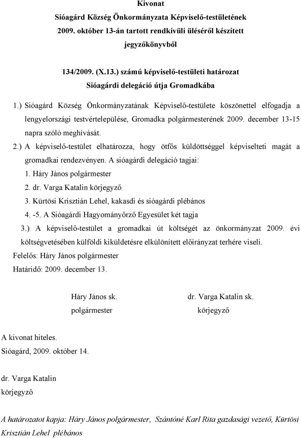 09. december 13-15 napra szóló meghívását. 2.) A képviselő-testület elhatározza, hogy ötfős küldöttséggel képviselteti magát a gromadkai rendezvényen. A sióagárdi delegáció tagjai: 1. Háry János 2. 3.