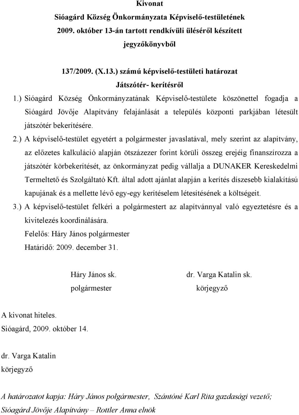 ) A képviselő-testület egyetért a javaslatával, mely szerint az alapítvány, az előzetes kalkuláció alapján ötszázezer forint körüli összeg erejéig finanszírozza a játszótér körbekerítését, az