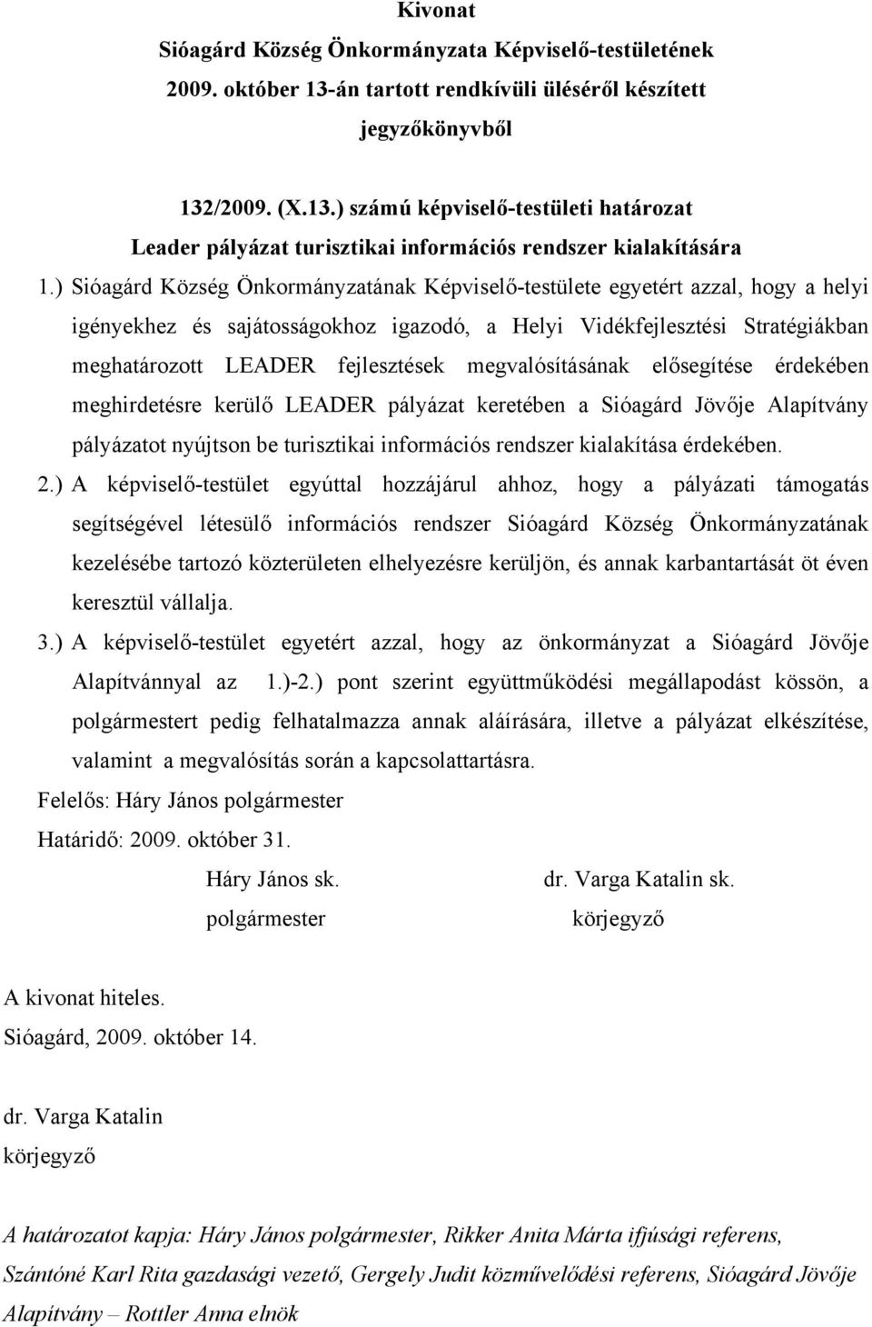 megvalósításának elősegítése érdekében meghirdetésre kerülő LEADER pályázat keretében a Sióagárd Jövője Alapítvány pályázatot nyújtson be turisztikai információs rendszer kialakítása érdekében. 2.