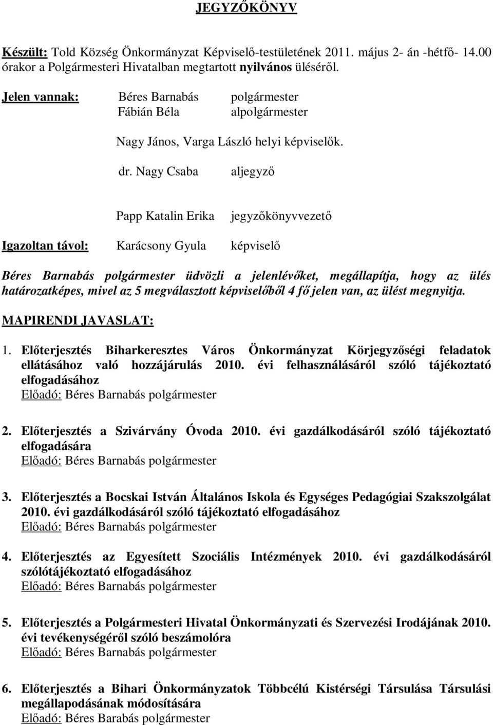 Nagy Csaba aljegyző Papp Katalin Erika jegyzőkönyvvezető Igazoltan távol: Karácsony Gyula képviselő üdvözli a jelenlévőket, megállapítja, hogy az ülés határozatképes, mivel az 5 megválasztott