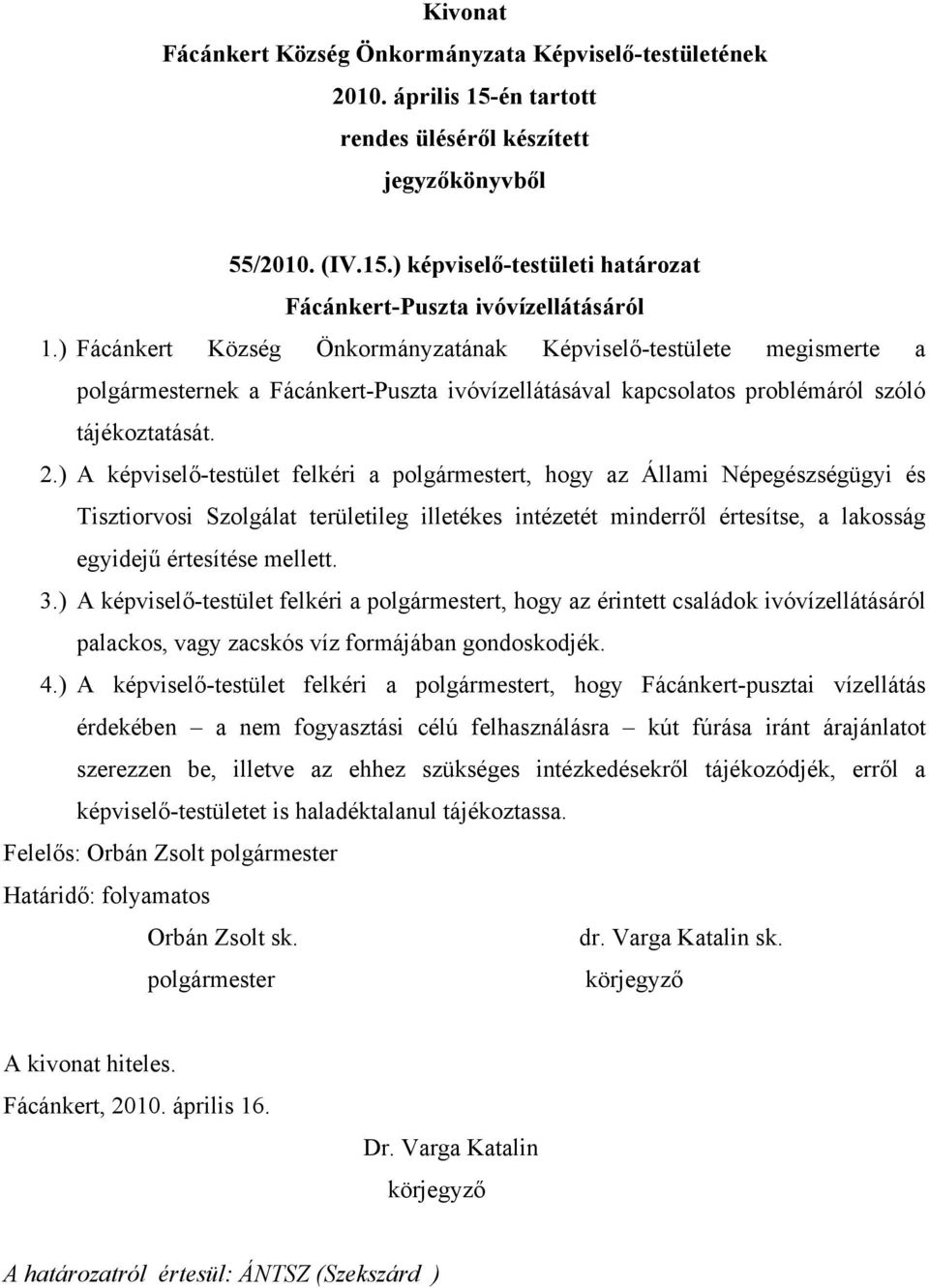 ) A képviselő-testület felkéri a t, hogy az Állami Népegészségügyi és Tisztiorvosi Szolgálat területileg illetékes intézetét minderről értesítse, a lakosság egyidejű értesítése mellett. 3.