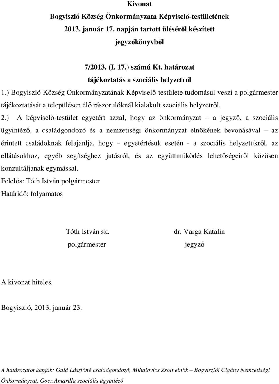 ) A képviselő-testület egyetért azzal, hogy az önkormányzat a, a szociális ügyintéző, a családgondozó és a nemzetiségi önkormányzat elnökének bevonásával az érintett családoknak felajánlja, hogy