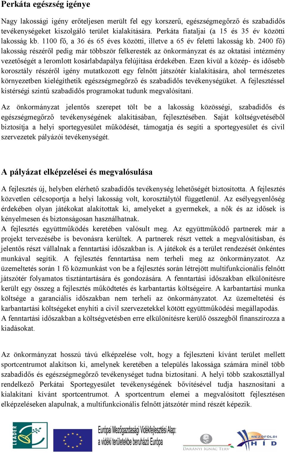 2400 fő) lakosság részéről pedig már többször felkeresték az önkormányzat és az oktatási intézmény vezetőségét a leromlott kosárlabdapálya felújítása érdekében.