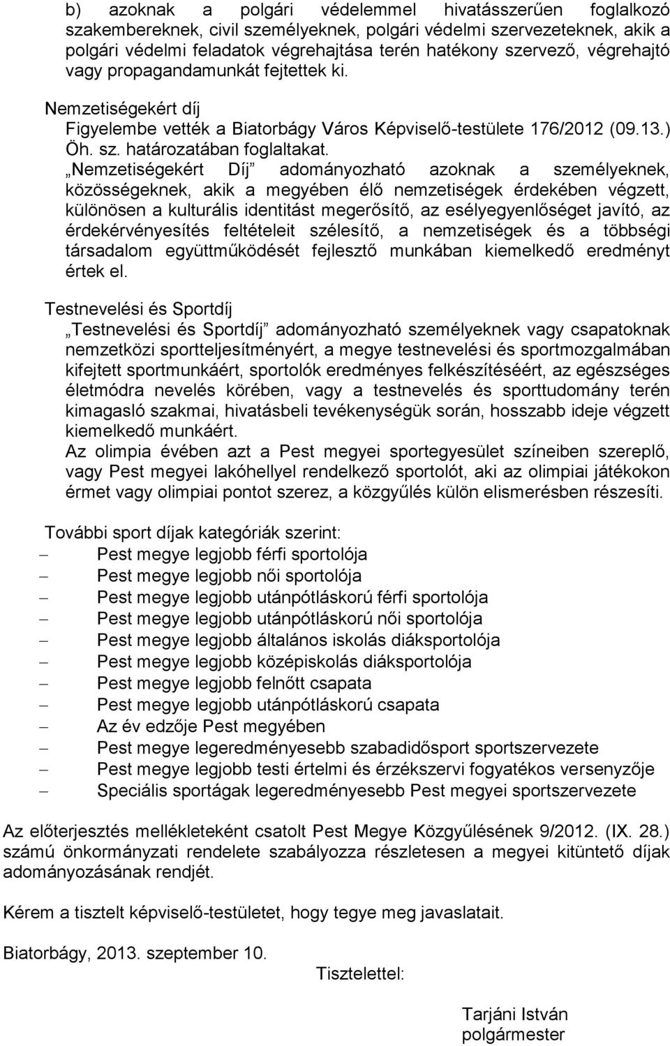 Nemzetiségekért Díj adományozható azoknak a személyeknek, közösségeknek, akik a megyében élő nemzetiségek érdekében végzett, különösen a kulturális identitást megerősítő, az esélyegyenlőséget javító,