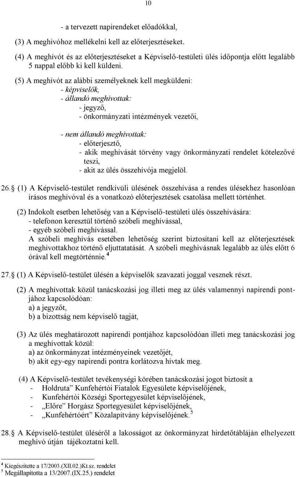 (5) A meghívót az alábbi személyeknek kell megküldeni: - képviselők, - állandó meghívottak: - jegyző, - önkormányzati intézmények vezetői, - nem állandó meghívottak: - előterjesztő, - akik meghívását