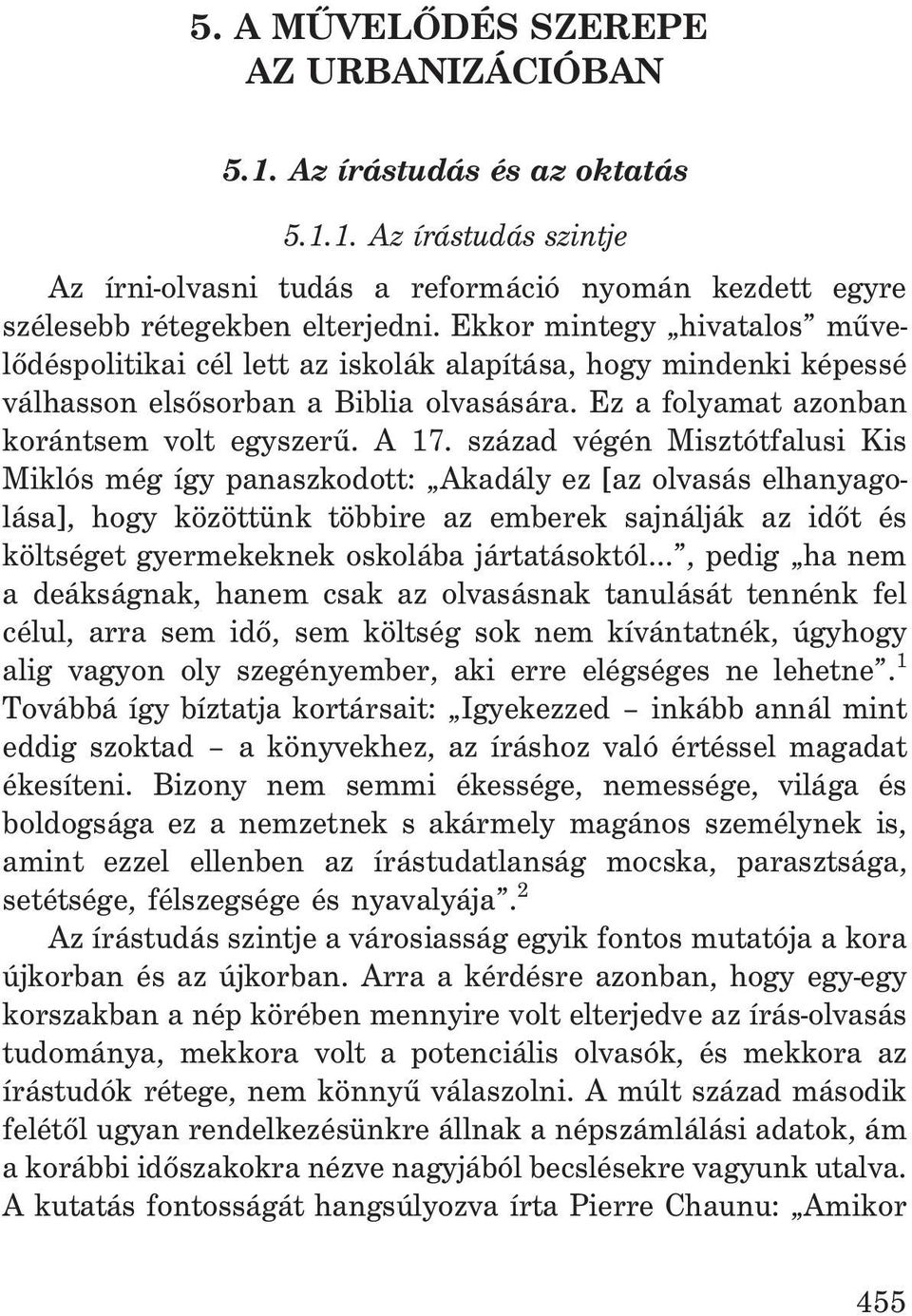 század végén Misztótfalusi Kis Miklós még így panaszkodott: Akadály ez [az olvasás elhanyagolása], hogy közöttünk többire az emberek sajnálják az idõt és költséget gyermekeknek oskolába jártatásoktól.