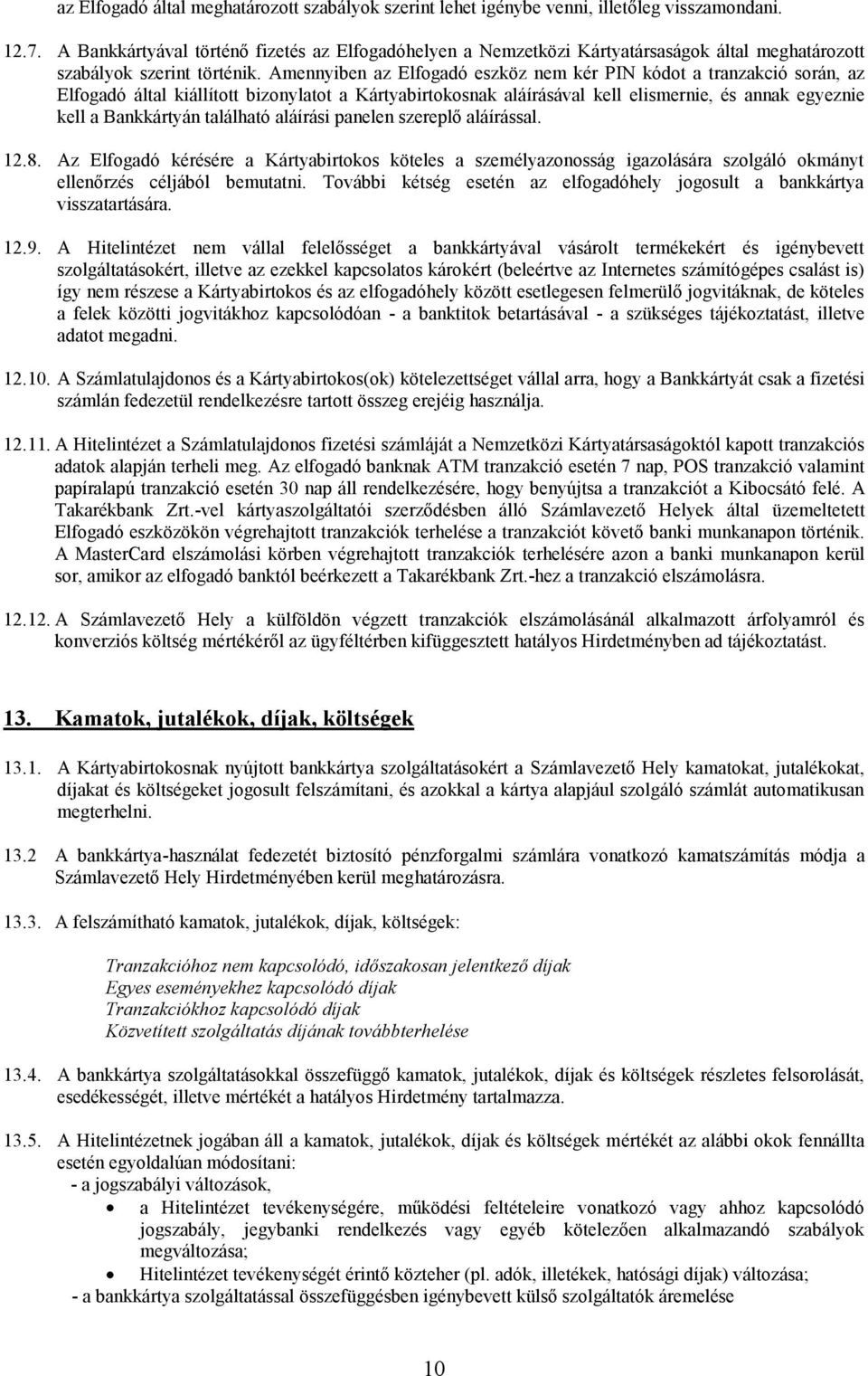 Amennyiben az Elfogadó eszköz nem kér PIN kódot a tranzakció során, az Elfogadó által kiállított bizonylatot a Kártyabirtokosnak aláírásával kell elismernie, és annak egyeznie kell a Bankkártyán