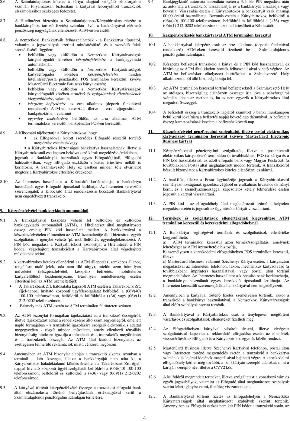 8. A nemzetközi Bankkártyák felhasználhatóak - a Bankkártya típusától, valamint a jogszabályok szerinti minősítésüktől és a szerződő felek szerződésétől függően: belföldön vagy külföldön a Nemzetközi