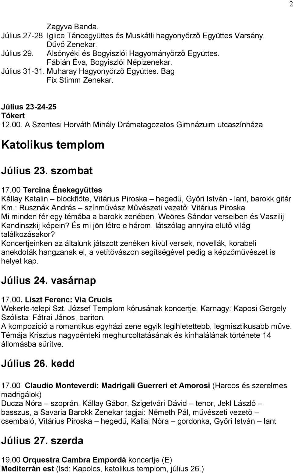 szombat 17.00 Tercina Énekegyüttes Kállay Katalin blockflöte, Vitárius Piroska hegedű, Győri István - lant, barokk gitár Km.