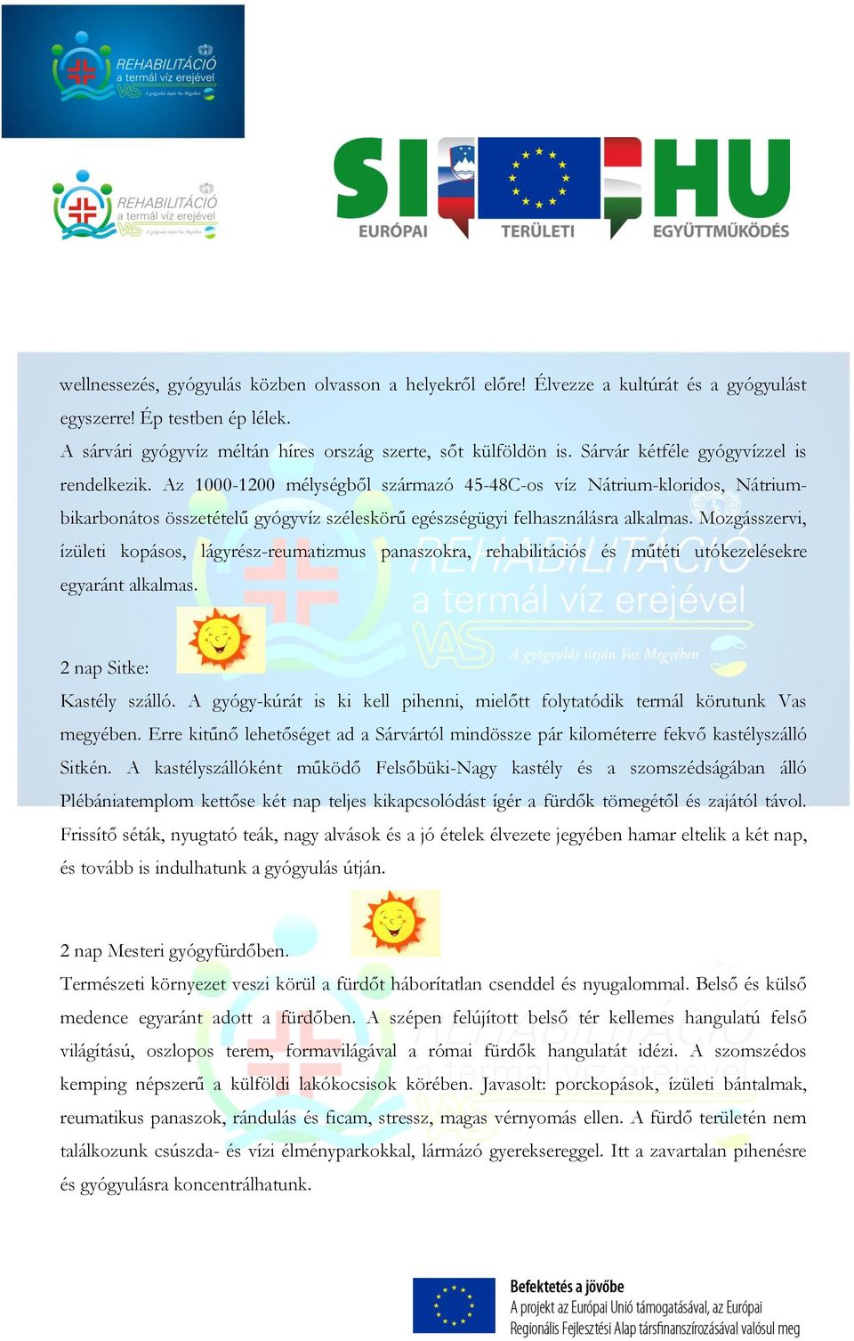 Mozgásszervi, ízületi kopásos, lágyrész-reumatizmus panaszokra, rehabilitációs és műtéti utókezelésekre egyaránt alkalmas. 2 nap Sitke: Kastély szálló.