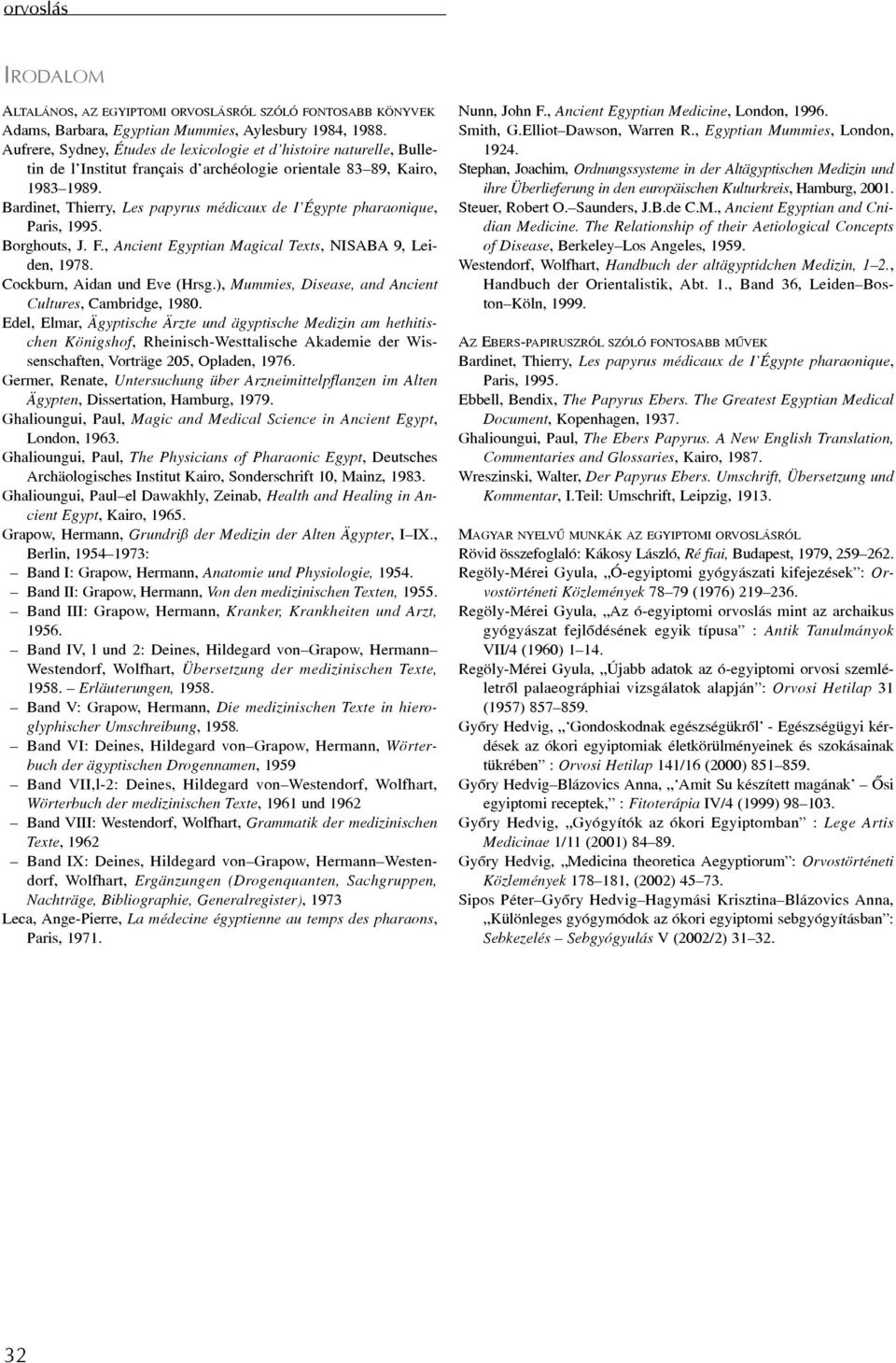 Bardinet, Thierry, Les papyrus médicaux de I Égypte pharaonique, Paris, 1995. Borghouts, J. F., Ancient Egyptian Magical Texts, NISABA 9, Leiden, 1978. Cockburn, Aidan und Eve (Hrsg.