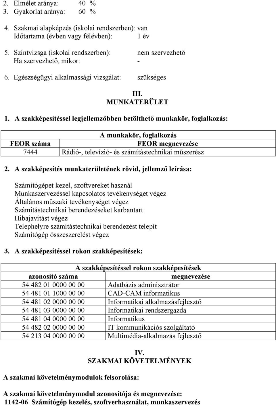 A szakképesítéssel legjellemzőbben betölthető munkakör, foglalkozás: A munkakör, foglalkozás FEOR száma FEOR megnevezése 7444 Rádió-, televízió- és számítástechnikai műszerész 2.