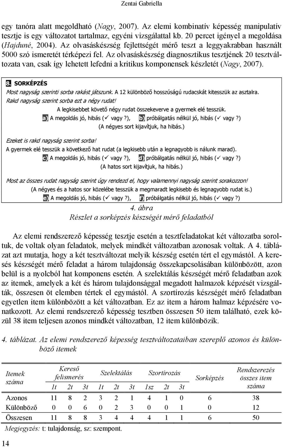 Az olvasáskészség diagnosztikus tesztjének 20 tesztváltozata van, csak így lehetett lefedni a kritikus komponensek készletét (Nagy, 2007). 8. SORKÉPZÉS Most nagyság szerinti sorba rakást játszunk.