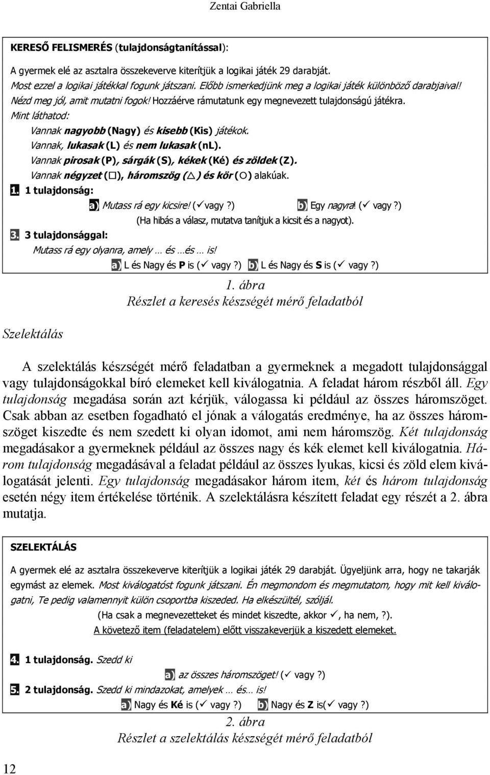 Mint láthatod: Vannak nagyobb (Nagy) és kisebb (Kis) játékok. Vannak, lukasak (L) és nem lukasak (nl). Vannak pirosak (P), sárgák (S), kékek (Ké) és zöldek (Z).