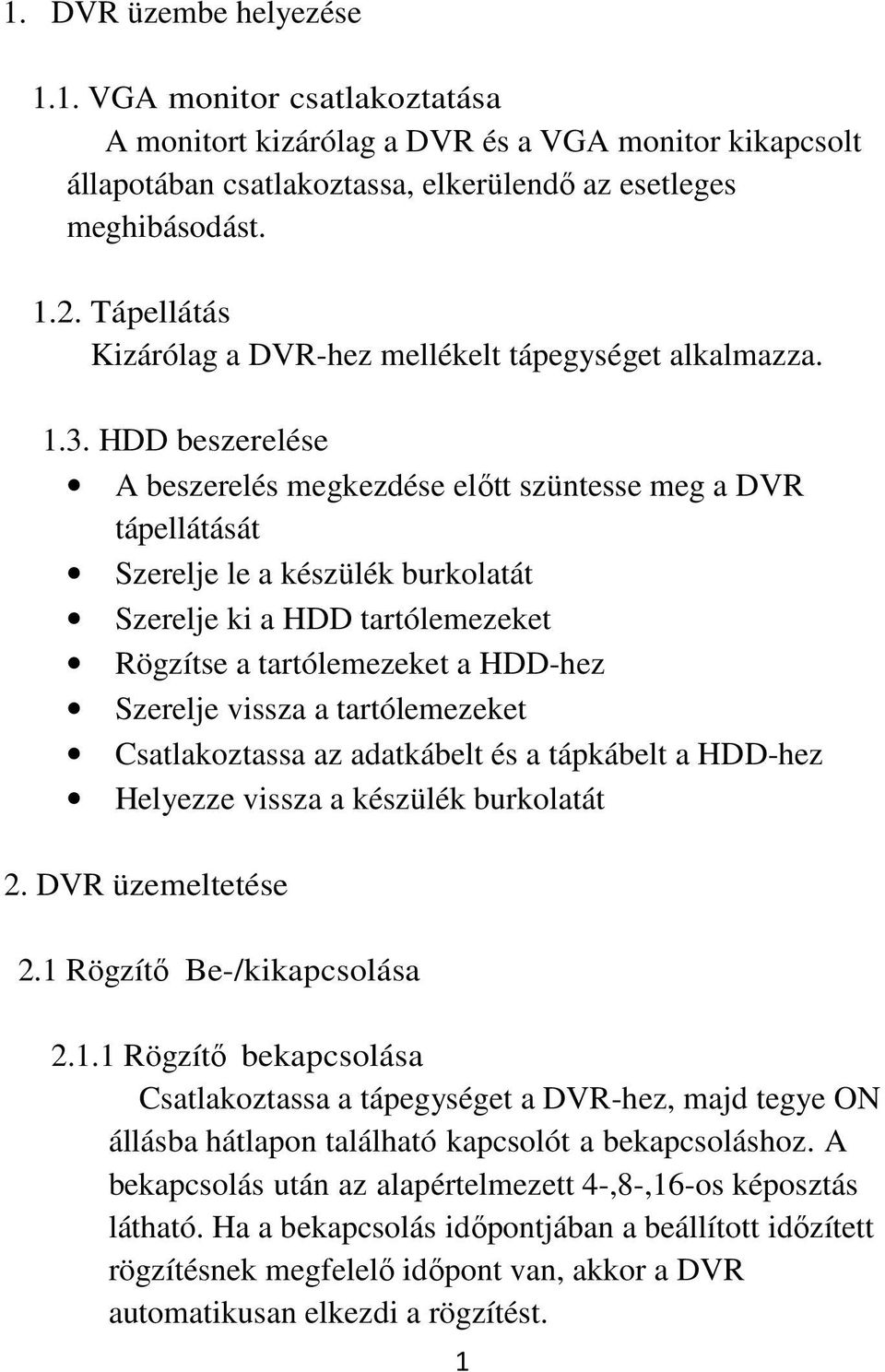 HDD beszerelése A beszerelés megkezdése előtt szüntesse meg a DVR tápellátását Szerelje le a készülék burkolatát Szerelje ki a HDD tartólemezeket Rögzítse a tartólemezeket a HDD-hez Szerelje vissza a