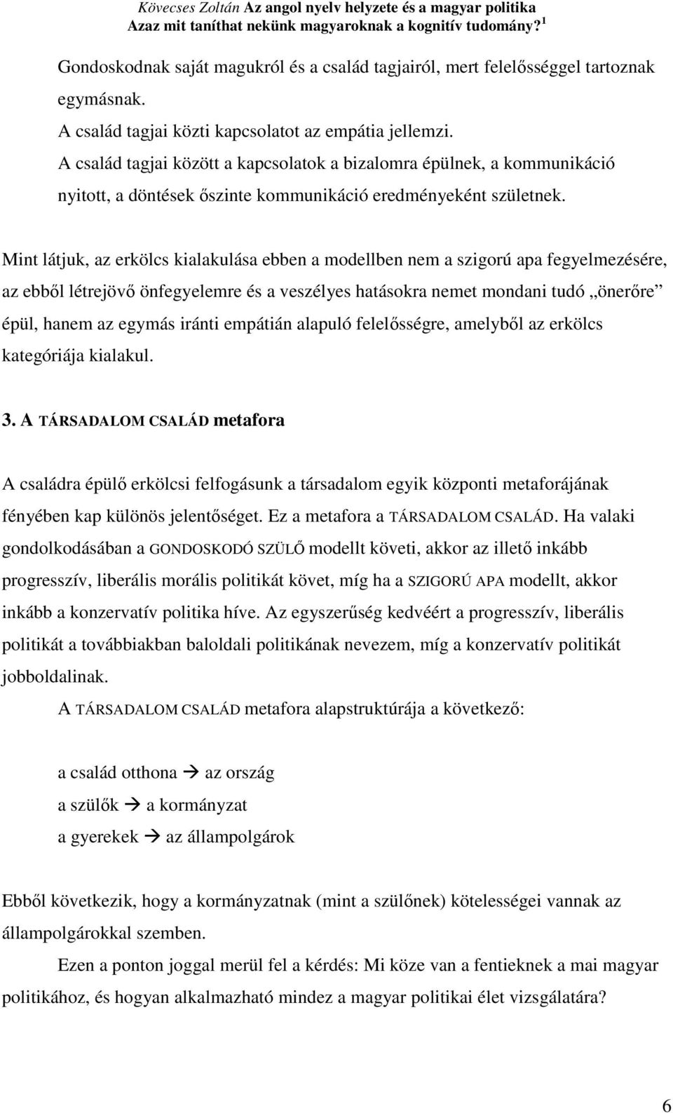 Mint látjuk, az erkölcs kialakulása ebben a modellben nem a szigorú apa fegyelmezésére, az ebbıl létrejövı önfegyelemre és a veszélyes hatásokra nemet mondani tudó önerıre épül, hanem az egymás
