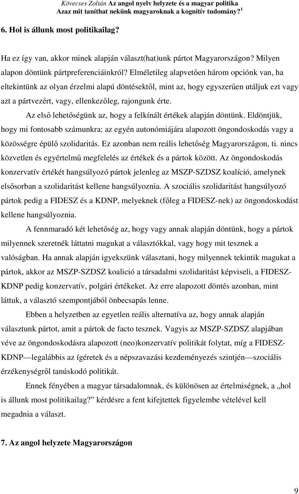 Az elsı lehetıségünk az, hogy a felkínált értékek alapján döntünk. Eldöntjük, hogy mi fontosabb számunkra: az egyén autonómiájára alapozott öngondoskodás vagy a közösségre épülı szolidaritás.