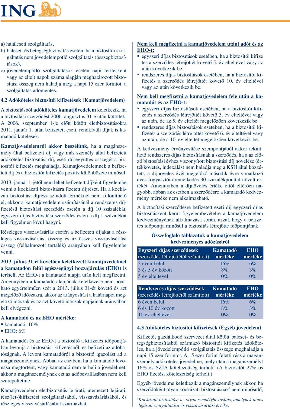 2 Adóköteles biztosítói kifizetések (Kamatjövedelem) A biztosításból adóköteles kamatjövedelem keletkezik, ha a biztosítási szerzôdést 2006. augusztus 31-e után kötötték. A 2006.