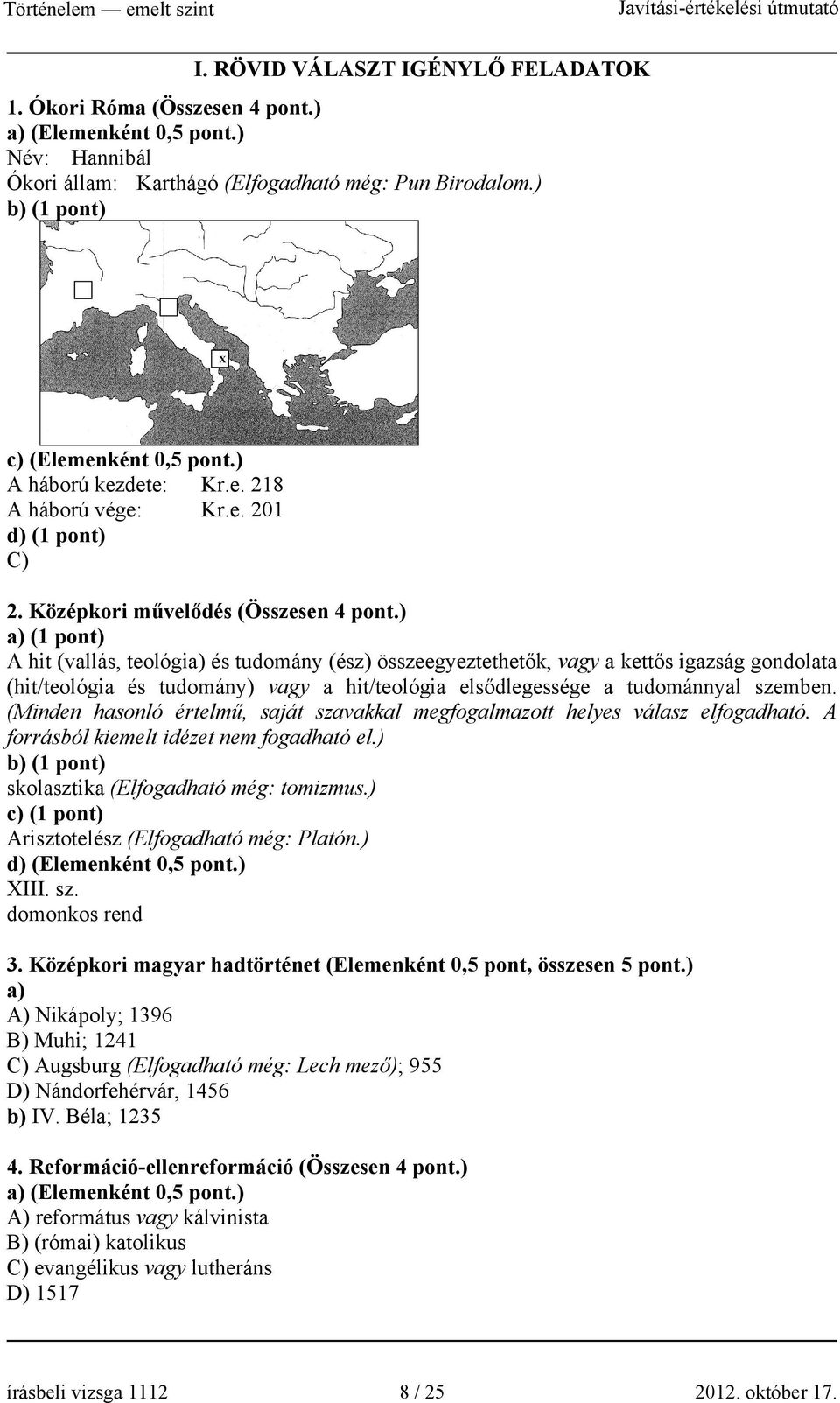 ) a) (1 pont) A hit (vallás, teológia) és tudomány (ész) összeegyeztethetők, vagy a kettős igazság gondolata (hit/teológia és tudomány) vagy a hit/teológia elsődlegessége a tudománnyal szemben.