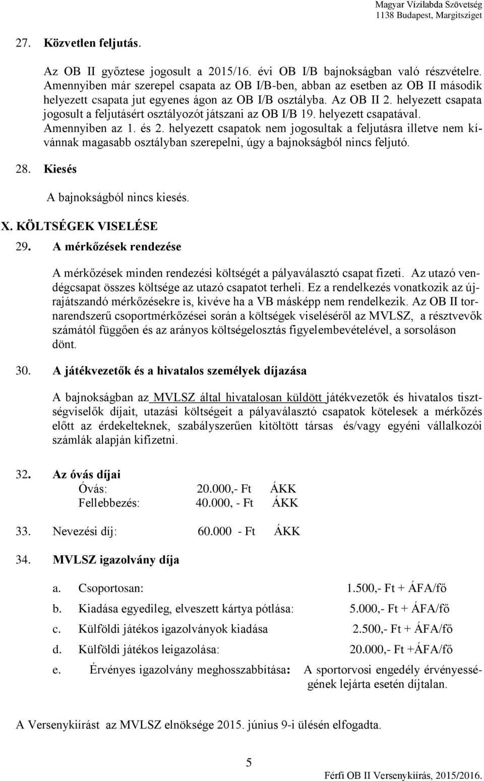 helyezett csapata jogosult a feljutásért osztályozót játszani az OB I/B 19. helyezett csapatával. Amennyiben az 1. és 2.