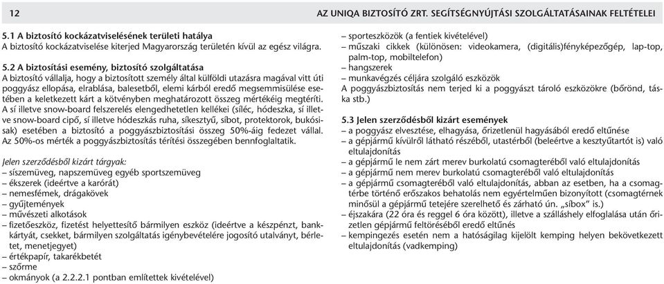 2 A biztosítási esemény, biztosító szolgáltatása A biztosító vállalja, hogy a biztosított személy által külföldi utazásra magával vitt úti poggyász ellopása, elrablása, balesetből, elemi kárból eredő