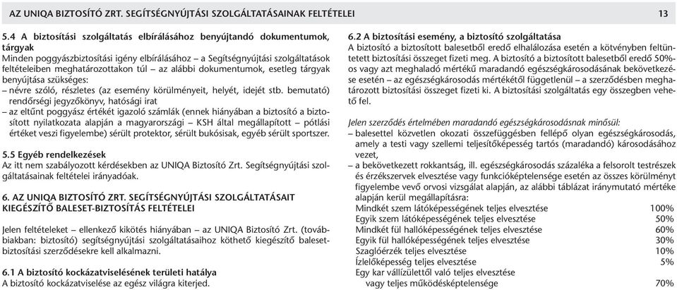alábbi dokumentumok, esetleg tárgyak benyújtása szükséges: névre szóló, részletes (az esemény körülményeit, helyét, idejét stb.