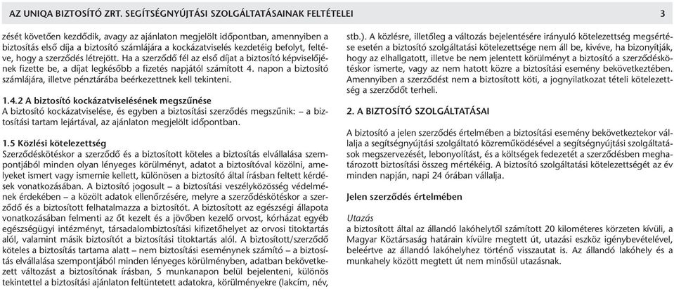 befolyt, feltéve, hogy a szerződés létrejött. Ha a szerződő fél az első díjat a biztosító képviselőjének fizette be, a díjat legkésőbb a fizetés napjától számított 4.