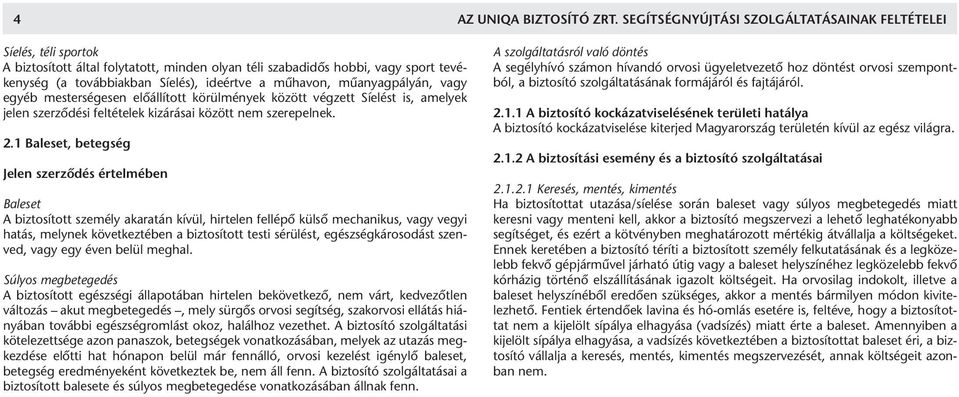 műhavon, műanyagpályán, vagy egyéb mesterségesen előállított körülmények között végzett Síelést is, amelyek jelen szerződési feltételek kizárásai között nem szerepelnek. 2.