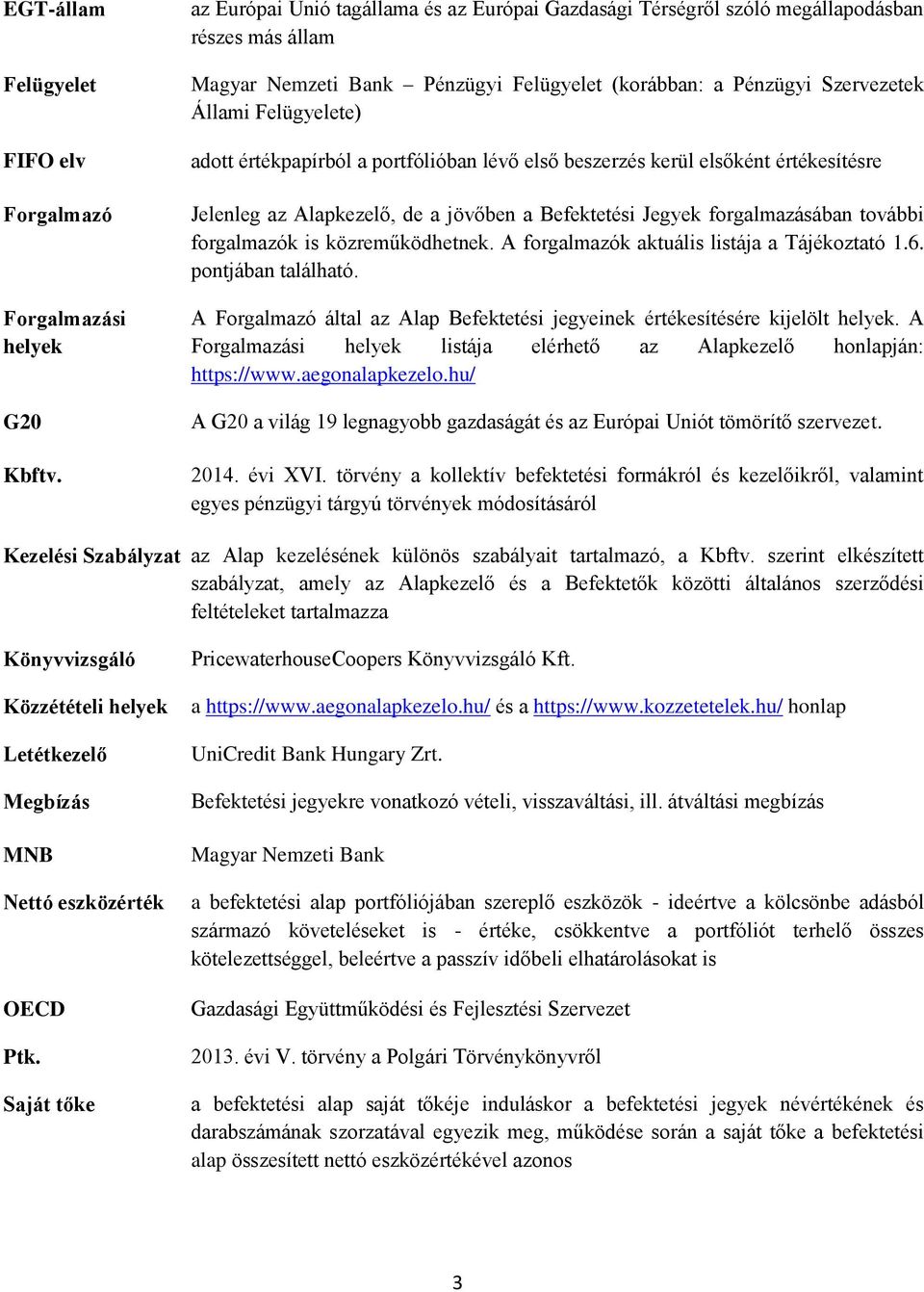értékpapírból a portfólióban lévő első beszerzés kerül elsőként értékesítésre Jelenleg az Alapkezelő, de a jövőben a Befektetési Jegyek forgalmazásában további forgalmazók is közreműködhetnek.