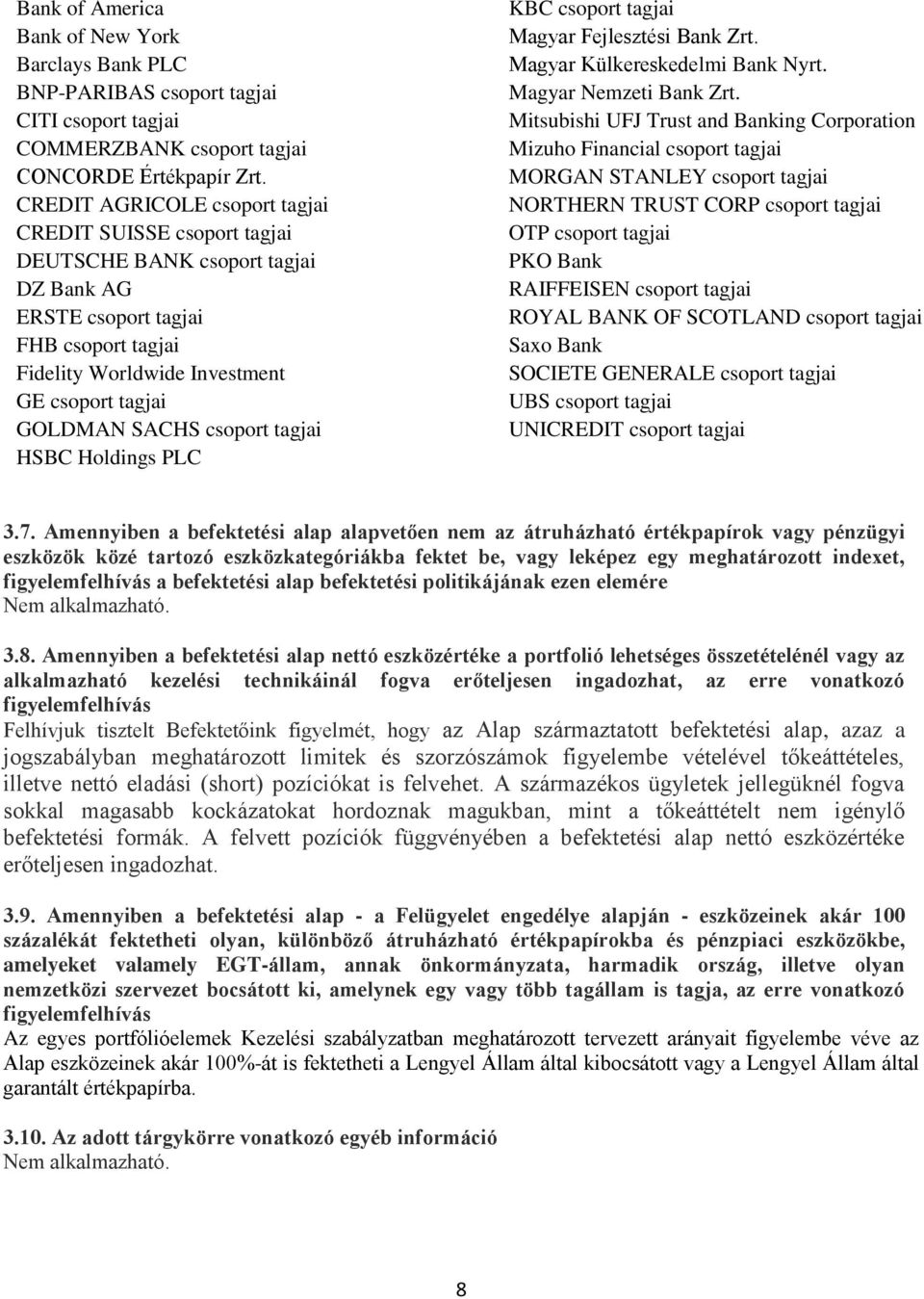 SACHS csoport tagjai HSBC Holdings PLC KBC csoport tagjai Magyar Fejlesztési Bank Zrt. Magyar Külkereskedelmi Bank Nyrt. Magyar Nemzeti Bank Zrt.