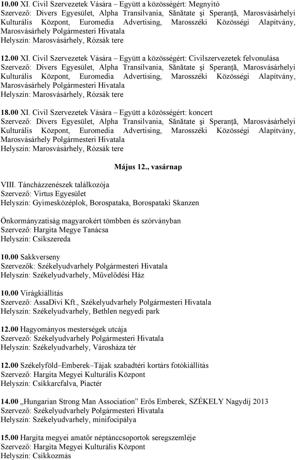 Táncházzenészek találkozója Szervező: Virtus Egyesület Helyszín: Gyimesközéplok, Borospataka, Borospataki Skanzen Önkormányzatiság magyarokért tömbben és szórványban Szervező: Hargita Megye Tanácsa