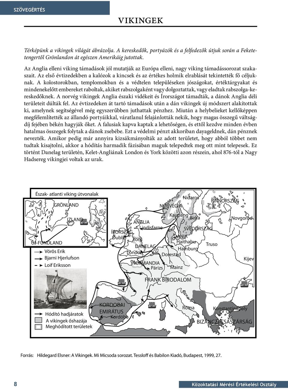 Az első évtizedekben a kalózok a kincsek és az értékes holmik elrablását tekintették fő céljuknak.